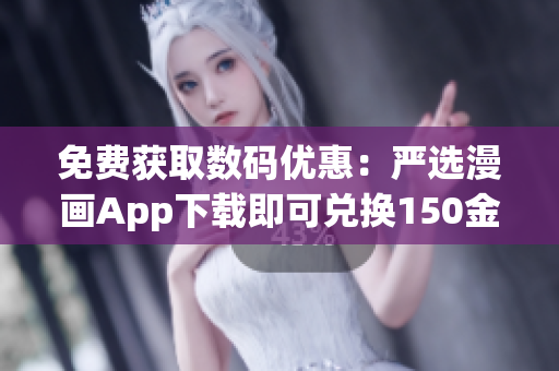 免费获取数码优惠：严选漫画App下载即可兑换150金币
