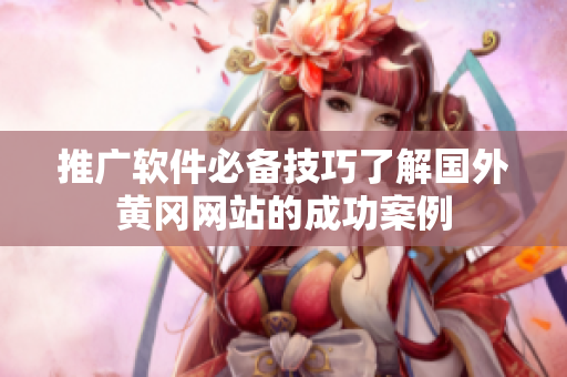 推广软件必备技巧了解国外黄冈网站的成功案例