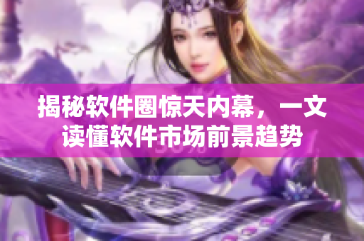 揭秘软件圈惊天内幕，一文读懂软件市场前景趋势
