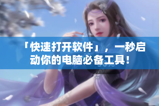 「快速打开软件」，一秒启动你的电脑必备工具！