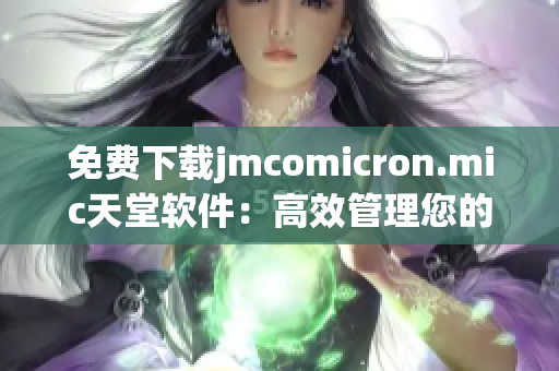 免费下载jmcomicron.mic天堂软件：高效管理您的网络生活
