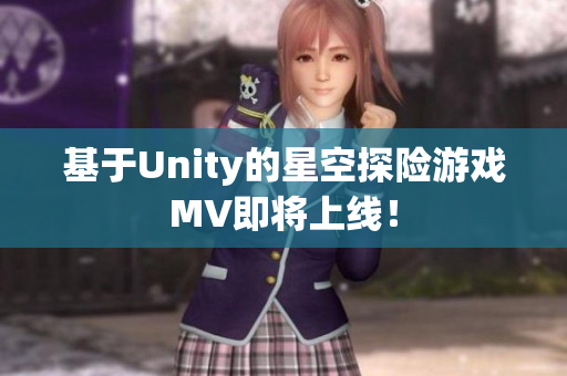 基于Unity的星空探险游戏MV即将上线！