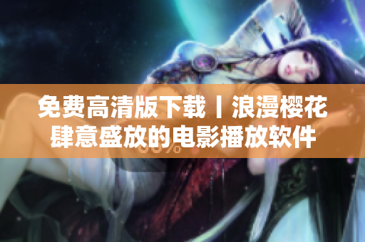 免费高清版下载丨浪漫樱花肆意盛放的电影播放软件
