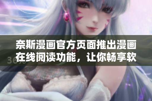 奈斯漫画官方页面推出漫画在线阅读功能，让你畅享软件趣事