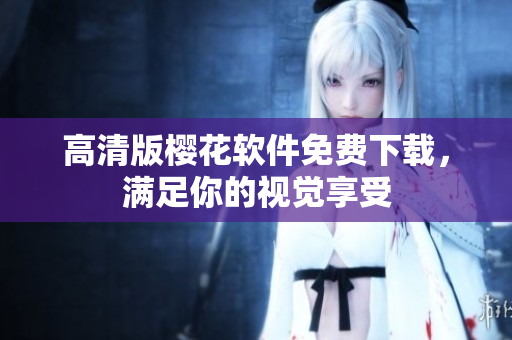 高清版樱花软件免费下载，满足你的视觉享受