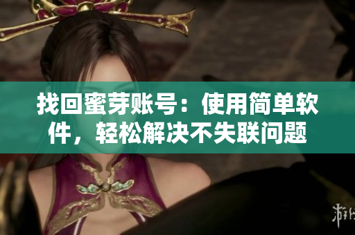找回蜜芽账号：使用简单软件，轻松解决不失联问题