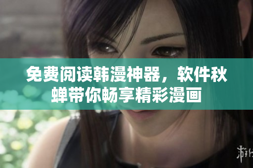 免费阅读韩漫神器，软件秋蝉带你畅享精彩漫画