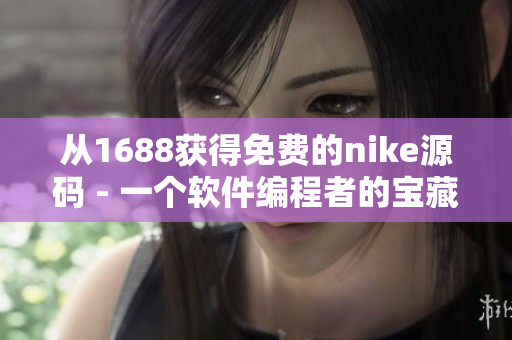 从1688获得免费的nike源码 - 一个软件编程者的宝藏