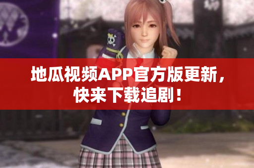 地瓜视频APP官方版更新，快来下载追剧！