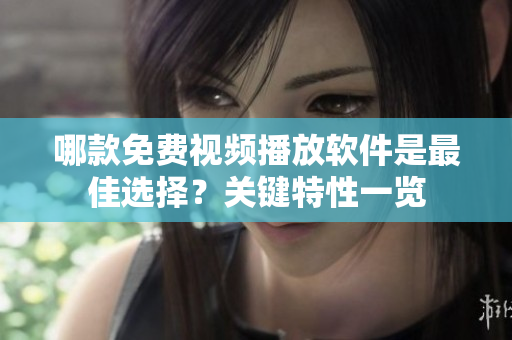 哪款免费视频播放软件是最佳选择？关键特性一览