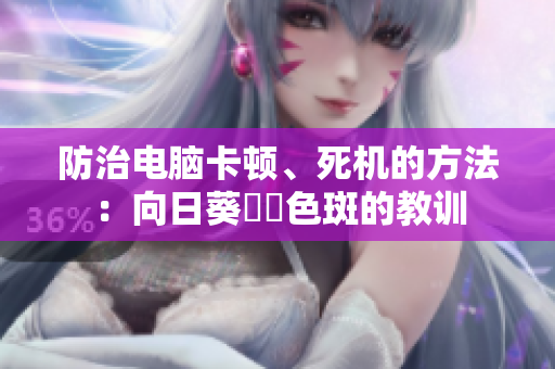 防治电脑卡顿、死机的方法：向日葵卐卐色斑的教训