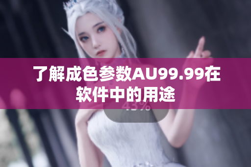 了解成色参数AU99.99在软件中的用途