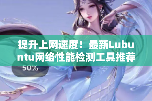 提升上网速度！最新Lubuntu网络性能检测工具推荐