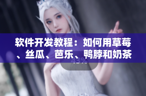 软件开发教程：如何用草莓、丝瓜、芭乐、鸭脖和奶茶实现全栈开发？