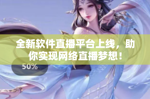 全新软件直播平台上线，助你实现网络直播梦想！