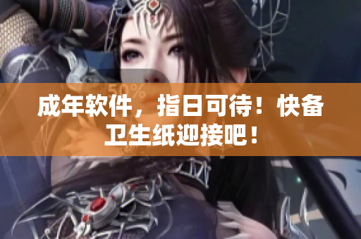 成年软件，指日可待！快备卫生纸迎接吧！