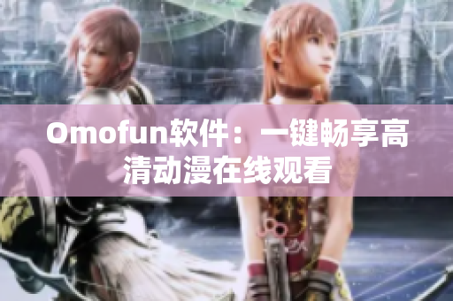 Omofun软件：一键畅享高清动漫在线观看