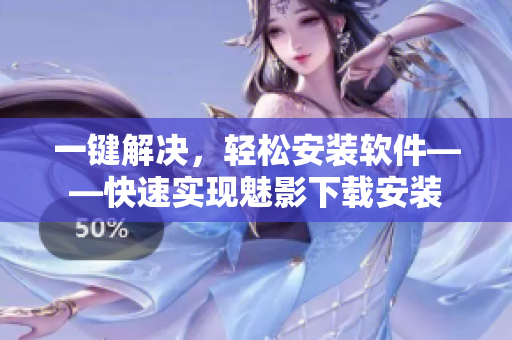 一键解决，轻松安装软件——快速实现魅影下载安装