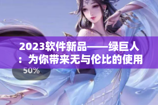 2023软件新品——绿巨人：为你带来无与伦比的使用体验