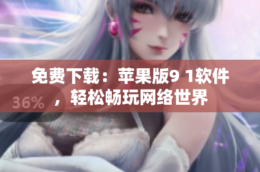 免费下载：苹果版9 1软件，轻松畅玩网络世界
