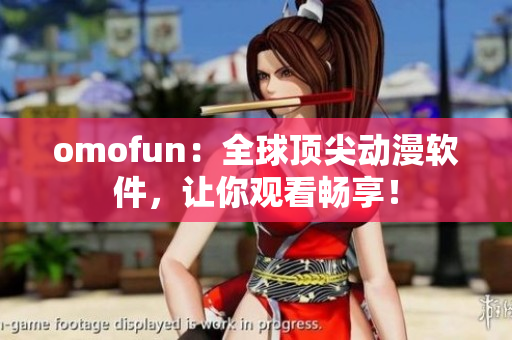 omofun：全球顶尖动漫软件，让你观看畅享！