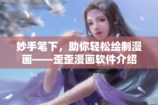 妙手笔下，助你轻松绘制漫画——歪歪漫画软件介绍