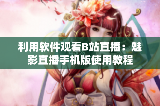 利用软件观看B站直播：魅影直播手机版使用教程
