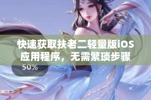 快速获取扶老二轻量版iOS应用程序，无需繁琐步骤