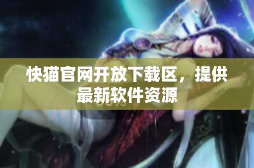 快猫官网开放下载区，提供最新软件资源