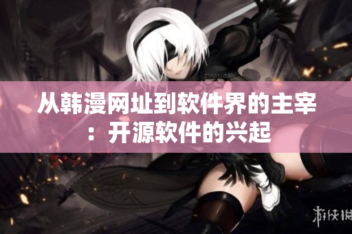 从韩漫网址到软件界的主宰：开源软件的兴起