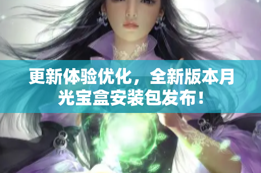 更新体验优化，全新版本月光宝盒安装包发布！