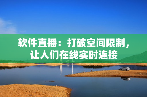 软件直播：打破空间限制，让人们在线实时连接