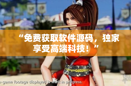 “免费获取软件源码，独家享受高端科技！”