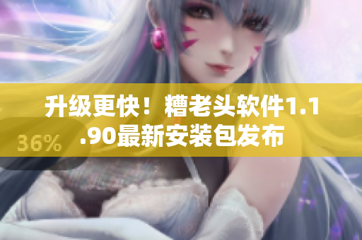 升级更快！糟老头软件1.1.90最新安装包发布