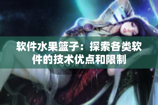 软件水果篮子：探索各类软件的技术优点和限制