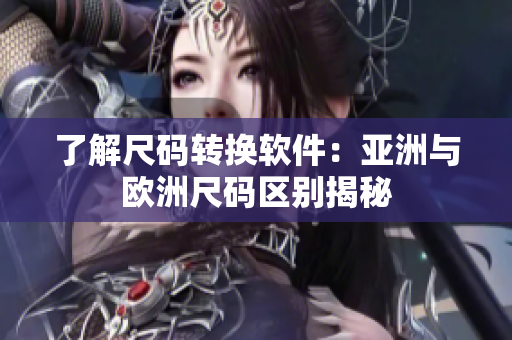 了解尺码转换软件：亚洲与欧洲尺码区别揭秘