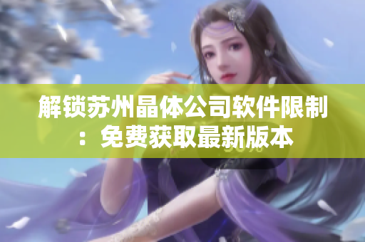 解锁苏州晶体公司软件限制：免费获取最新版本