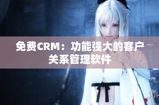 免费CRM：功能强大的客户关系管理软件