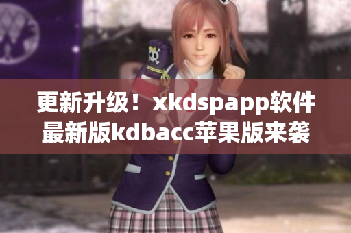 更新升级！xkdspapp软件最新版kdbacc苹果版来袭(1)