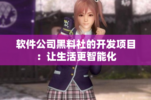 软件公司黑料社的开发项目：让生活更智能化