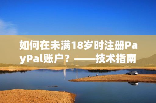 如何在未满18岁时注册PayPal账户？——技术指南
