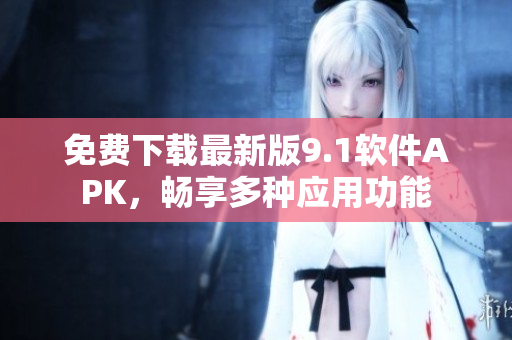 免费下载最新版9.1软件APK，畅享多种应用功能