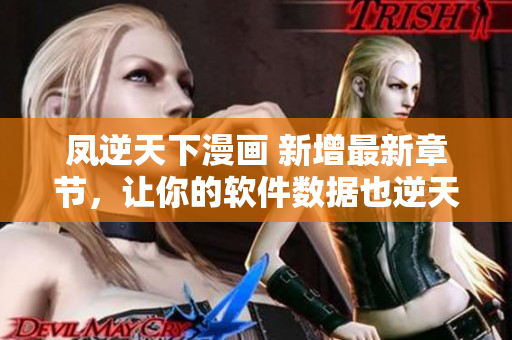 凤逆天下漫画 新增最新章节，让你的软件数据也逆天！