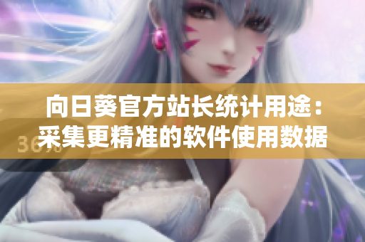 向日葵官方站长统计用途：采集更精准的软件使用数据