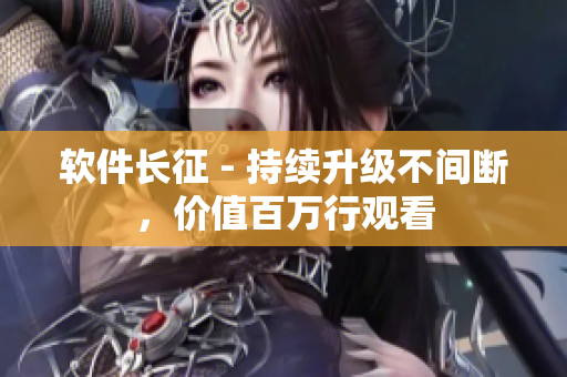 软件长征 - 持续升级不间断，价值百万行观看