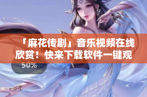 「麻花传剧」音乐视频在线欣赏！快来下载软件一键观看吧！