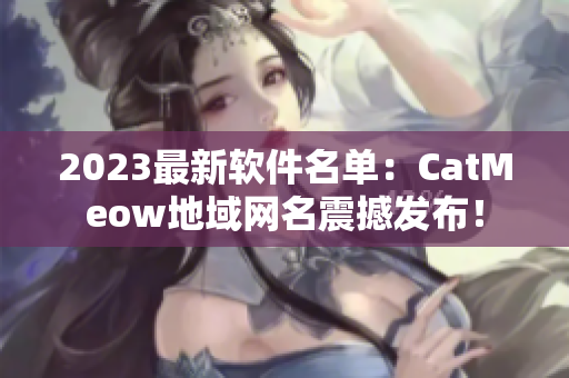 2023最新软件名单：CatMeow地域网名震撼发布！