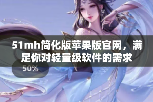 51mh简化版苹果版官网，满足你对轻量级软件的需求