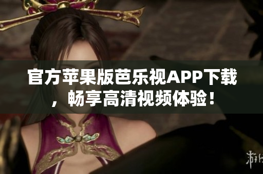 官方苹果版芭乐视APP下载，畅享高清视频体验！