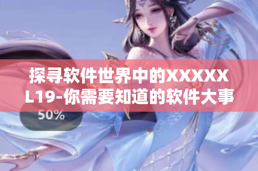 探寻软件世界中的XXXXXL19-你需要知道的软件大事件